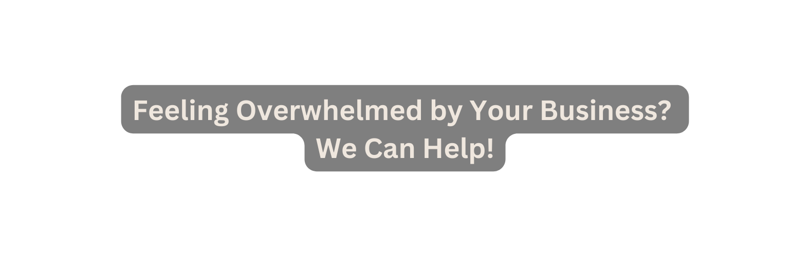 Feeling Overwhelmed by Your Business We Can Help